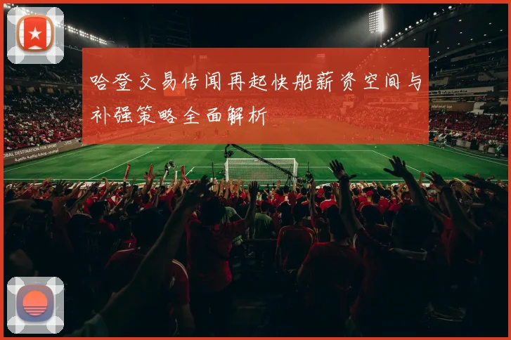 哈登交易传闻再起快船薪资空间与补强策略全面解析