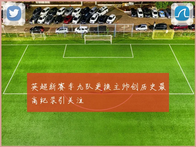 英超新赛季九队更换主帅创历史最高纪录引关注