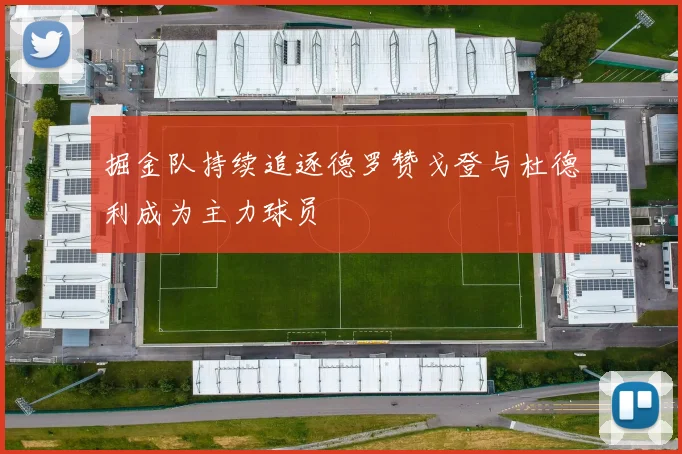 掘金队持续追逐德罗赞戈登与杜德利成为主力球员