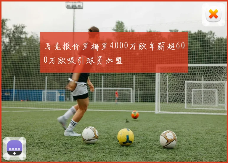 马竞报价罗梅罗4000万欧年薪超600万欧吸引球员加盟