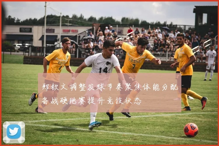 郑钦文调整发球节奏聚焦体能分配备战硬地赛提升竞技状态