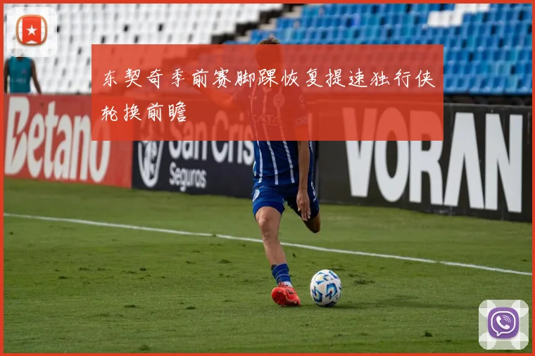 东契奇季前赛脚踝恢复提速独行侠轮换前瞻