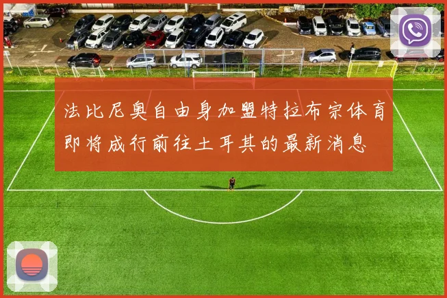 法比尼奥自由身加盟特拉布宗体育即将成行前往土耳其的最新消息